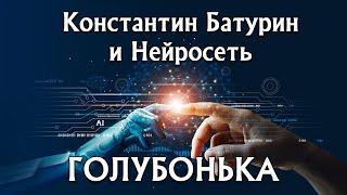 ГОЛУБОНЬКА - Константин Батурин и Нейросеть