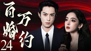 【EngSub】百万婚约24 | 霸总王鹤棣以百万重金定契约，穷姑娘娜扎摇身成为首席夫人，契约婚姻假戏真做，两人越陷越深！王鹤棣、古力娜扎