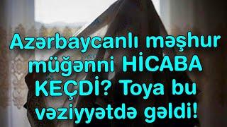 Azərbaycanlı məşhur müğənni HİCABA KEÇDİ? - Toya bu vəziyyətdə gəldi