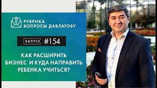 КАК РАСШИРИТЬ БИЗНЕС И КУДА НАПРАВИТЬ РЕБЕНКА УЧИТЬСЯ?