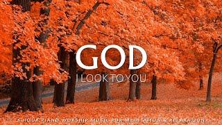 GOD I LOOK TO YOU | Soft Worship Music Instrumental With Scripture | Christian Piano