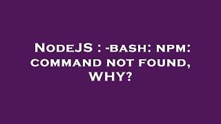 NodeJS : -bash: npm: command not found, WHY?