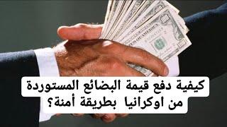 الاستيراد من اوكرانيا -كيفية دفع قيمة المنتجات المستوردة بطرق امنة؟