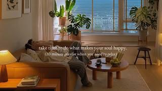 take time to do what makes your soul happy. — (10-minute playlist when you need to relax)