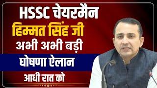 HSSC Chairman Himmat Singh आधी रात बड़ी घोषणा ऐलान अभी अभी | HSSC Chairman Himmat Singh | HSSC Update