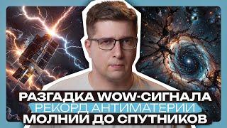 Получили рекордную антиматерию, разгадка WOW-сигнала, молнии до спутников | Пушка #81