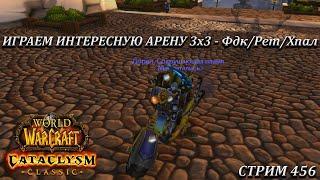 ИГРАЕМ ИНТЕРЕСНУЮ АРЕНУ 3х3 - Фдк/Рет/Хпал  СТРИМ 456  WOW CATACLYSM  WORLD OF WARCRAFT CLASSIC