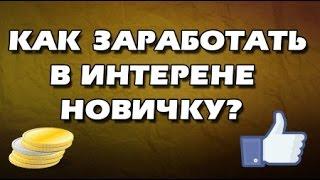 Как заработать в интернете новичку??№1 (Решение)!