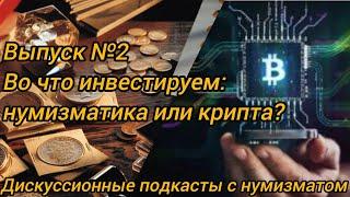 Во что инвестируем: нумизматика или крипта? Дискуссионные подкасты с нумизматом. Выпуск № 2