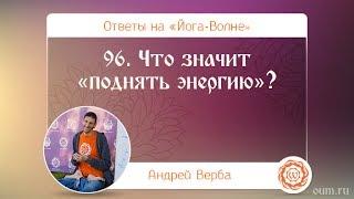 А.Верба. Ответы на «Йога-Волне». 96. Что значит «поднять энергию»?