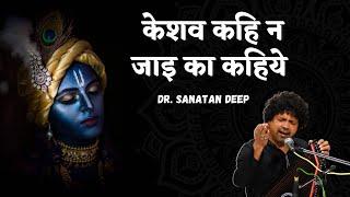 Keshav Kahi Na Jai Ka Kahiye - Krishna Bhajan || Dr.Sanatan Deep