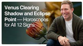 Venus Clearing Shadow and Eclipse Point — Horoscopes for All 12 Signs