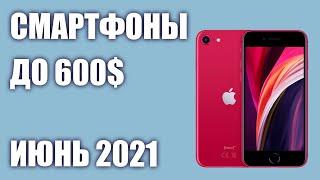 ТОП—7. Лучшие смартфоны до 600$. Рейтинг на Июнь 2021 года!