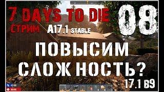  7 Days To Die A17.1 stable! Повысим сложность? (08)