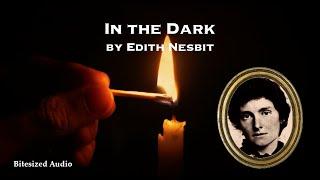 In the Dark | Edith Nesbit | A Bitesized Audio Production