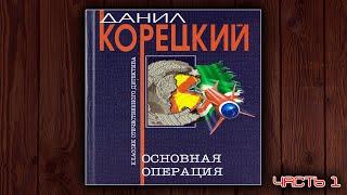 ОСНОВНАЯ ОПЕРАЦИЯ - ДАНИЛ КОРЕЦКИЙ. ДЕТЕКТИВ. АУДИОКНИГА. ЧАСТЬ 1.