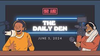 The Daily Den: Episode 9 || 6.5.24