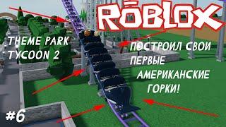 ПОСТРОИЛ СВОИ ПЕРВЫЕ АМЕРИКАНСКИЕ ГОРКИ! #6 | Theme Park Tycoon 2