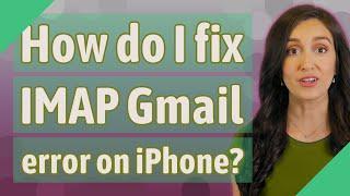 How do I fix IMAP Gmail error on iPhone?