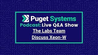 Puget Systems Podcast: Live Q&A w/ The Labs Team Discuss Xeon W-3300 Performance Testing Results