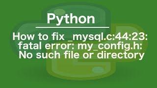 How to fix _mysql.c:44:23: fatal error: my_config.h: No such file or directory