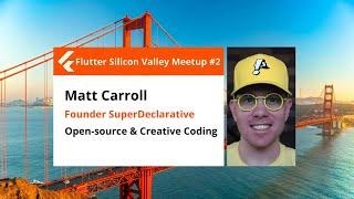 Matt Carroll of Superdeclarative: Open-source & Creative Coding - Flutter Silicon Valley Meetup #2