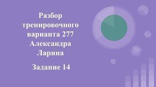 Разбор тренировочного варианта 277 Ларина.  Задание 14.