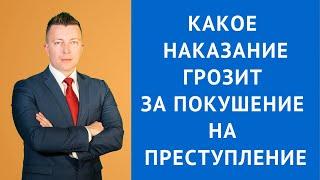 Какое наказание грозит за покушение на преступление - Адвокат по уголовным делам Москва