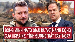 Thời sự quốc tế: Đồng minh NATO giận dữ với hành động của Ukraine, tính đường ‘bắt tay’ Nga?