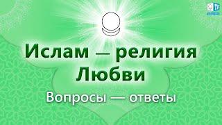 Ислам — религия Любви  Вопросы и ответы  Выпуск 4