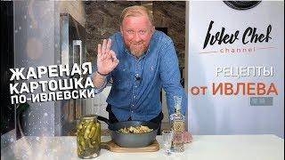 ЖАРЕНАЯ КАРТОШКА ПО-ИВЛЕВСКИ! – Рецепты от Ивлева