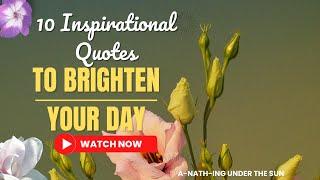 10 INSPIRATIONAL QUOTES TO BRIGHTEN YOUR DAY