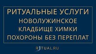 ПОХОРОНЫ НА НОВОЛУЖИНСКОМ КЛАДБИЩЕ В ХИМКАХ– РИТУАЛЬНЫЕ УСЛУГИ МОСКВА FUNERAL SERVICES MOSCOW