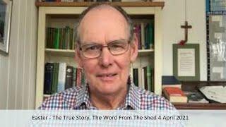 Easter - The True Story. The Word From The Shed 4 April 2021