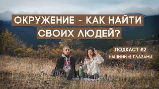 Окружение - как найти СВОИХ людей? | ПОДКАСТ #2 Нашими Глазами