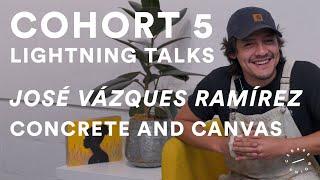 José Vázques Ramírez | Cohort 5 Lightning Talks: Concrete and Canvas