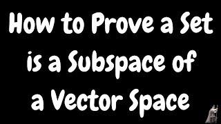 How to Prove a Set is a Subspace of a Vector Space