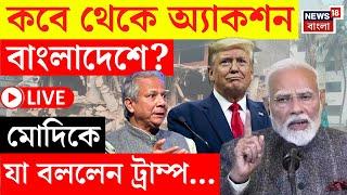 Bangladesh News LIVE | কবে থেকে অ্যাকশন Bangladesh এ? Modi কে যা করতে বললেন Donald Trump...