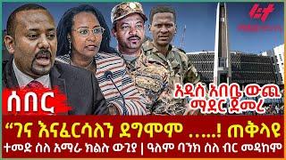 Ethiopia - “ገና እናፈርሳለን ደግሞም …..!" ጠቅላዩ፣ አዲስ አበቤ ውጪ ማደር ጀመረ፣ ተመድ ስለ አማራ ክልሉ ውጊያ፣ ዓለም ባንክ ስለ ብር መዳከም