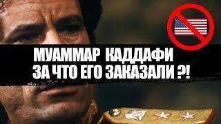 МУАММАР КАДДАФИ - ЗА ЧТО ЕГО ЗАКАЗАЛИ ?!