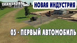 Первый автомобиль - Transport Fever + Новая индустрия (H03)