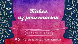 Говоритьдумая №5. Побег из реальности. Беседа Ольги Демчук с Денисом Омелянчуком.