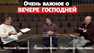 Очень важное о ВЕЧЕРЕ ГОСПОДНЕЙ.   Николай Гришко, Павел Натекин и Владимир Черкашин.