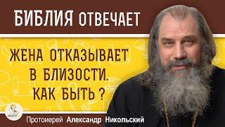 ЖЕНА ОТКАЗЫВАЕТ В БЛИЗОСТИ. КАК БЫТЬ ?  Протоиерей Александр Никольский
