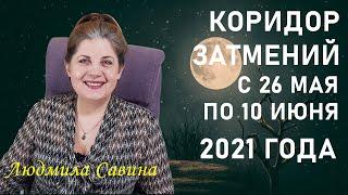 КОРИДОР ЗАТМЕНИЙ с 26 мая по 10 июня 2021 года | ЧТО НАДО ЗНАТЬ | ЛЮДМИЛА САВИНА