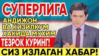 СУПЕРЛИГА АНДИЖОН ВА КИЗИЛКУМ ХАКИДА МУХИМ ХАБАР ТАРКАЛДИ!| ТЕЗРОК КУРИБ ОЛИНГ!