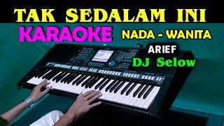 TAK SEDALAM INI - Arief | KARAOKE Nada Wanita | DJ Selow