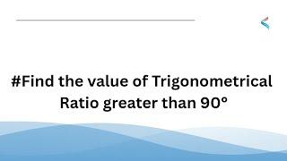 #Trigonometry: Find the values of Trigonometric Ratios greater than 90°