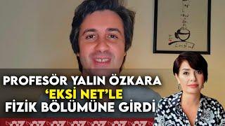 PROFESÖR YALIN ÖZKARA ‘EKSİ NET’LE FİZİK BÖLÜMÜNE GİRDİ !