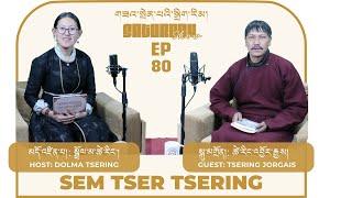 SEM TSER TSERING | EPISODE 80 | TSERING JORGAIS | LZA SPENBEY DIGRIM